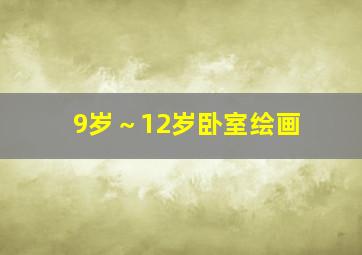 9岁～12岁卧室绘画