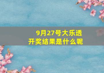 9月27号大乐透开奖结果是什么呢