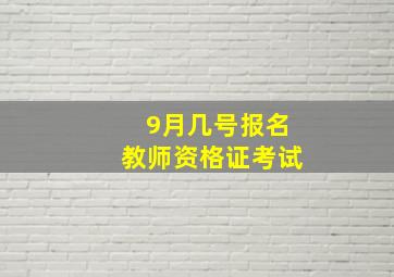 9月几号报名教师资格证考试