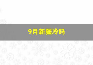 9月新疆冷吗