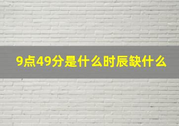 9点49分是什么时辰缺什么