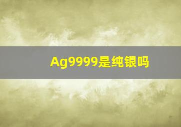 Ag9999是纯银吗