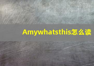 Amywhatsthis怎么读