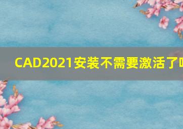 CAD2021安装不需要激活了吗