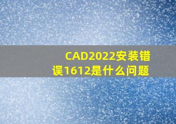 CAD2022安装错误1612是什么问题