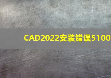 CAD2022安装错误5100