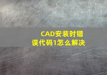 CAD安装时错误代码1怎么解决