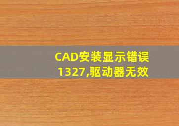 CAD安装显示错误1327,驱动器无效