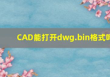 CAD能打开dwg.bin格式吗