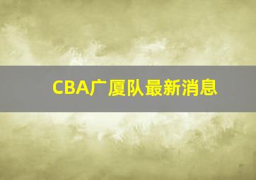 CBA广厦队最新消息