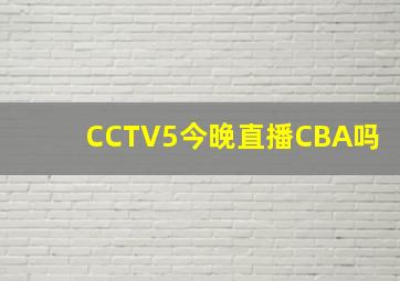 CCTV5今晚直播CBA吗