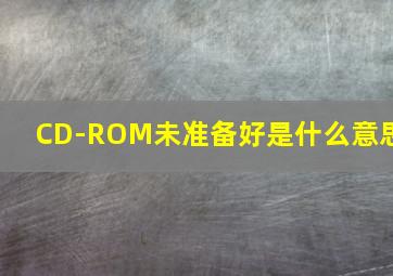 CD-ROM未准备好是什么意思