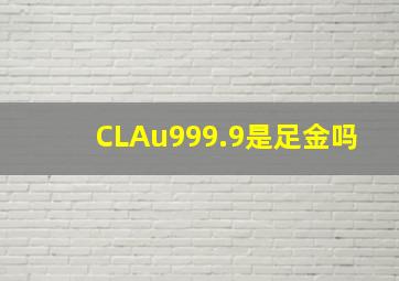 CLAu999.9是足金吗