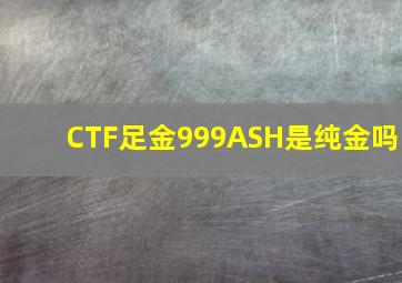 CTF足金999ASH是纯金吗