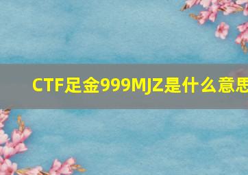 CTF足金999MJZ是什么意思