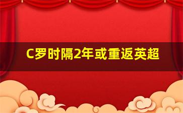 C罗时隔2年或重返英超