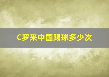 C罗来中国踢球多少次