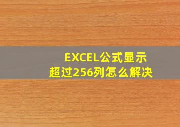 EXCEL公式显示超过256列怎么解决