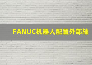 FANUC机器人配置外部轴