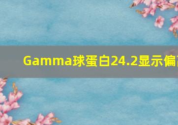 Gamma球蛋白24.2显示偏高