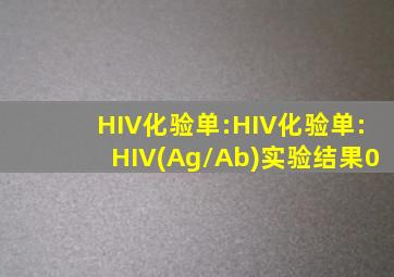 HIV化验单:HIV化验单:HIV(Ag/Ab)实验结果0