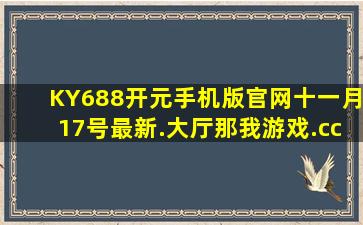 KY688开元手机版官网十一月17号最新.大厅那我游戏.cc