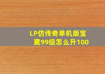 LP仿传奇单机版宝藏99级怎么升100