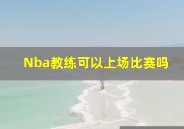 Nba教练可以上场比赛吗