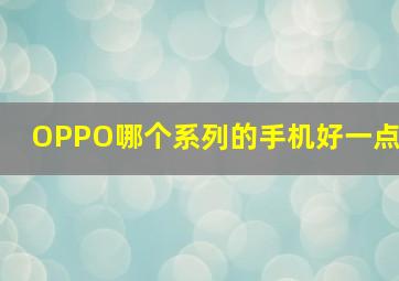 OPPO哪个系列的手机好一点