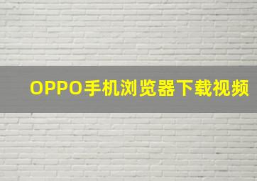 OPPO手机浏览器下载视频