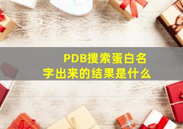 PDB搜索蛋白名字出来的结果是什么