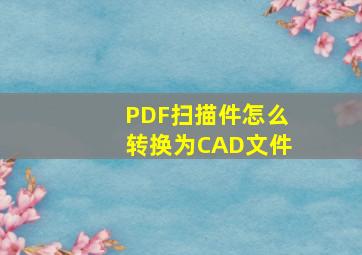 PDF扫描件怎么转换为CAD文件