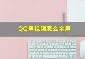 QQ里视频怎么全屏