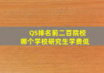 QS排名前二百院校哪个学校研究生学费低