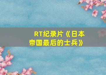 RT纪录片《日本帝国最后的士兵》