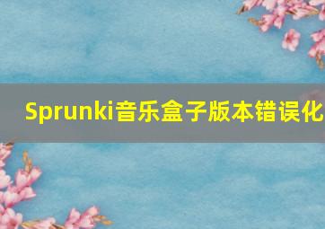 Sprunki音乐盒子版本错误化