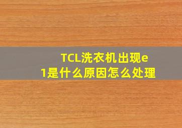 TCL洗衣机出现e1是什么原因怎么处理