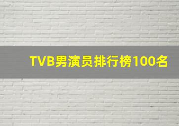 TVB男演员排行榜100名