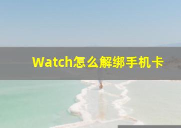 Watch怎么解绑手机卡