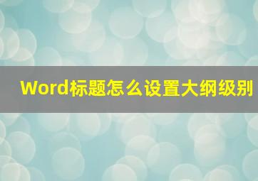 Word标题怎么设置大纲级别