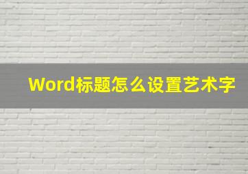 Word标题怎么设置艺术字