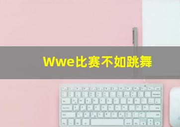 Wwe比赛不如跳舞