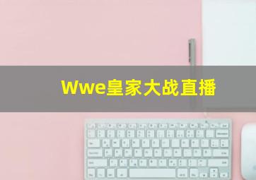 Wwe皇家大战直播