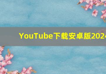 YouTube下载安卓版2024