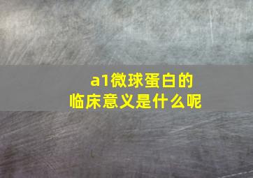 a1微球蛋白的临床意义是什么呢