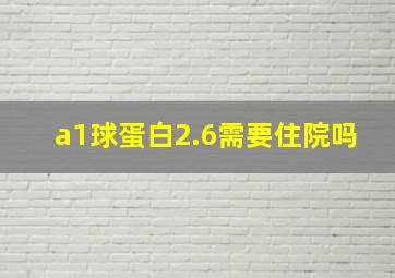 a1球蛋白2.6需要住院吗