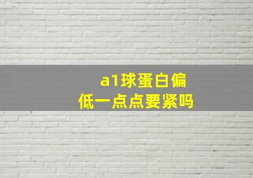 a1球蛋白偏低一点点要紧吗