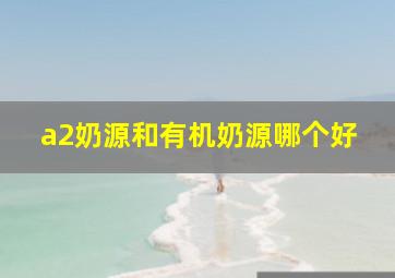 a2奶源和有机奶源哪个好