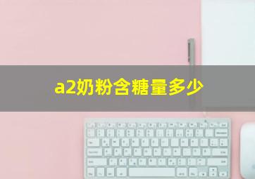 a2奶粉含糖量多少