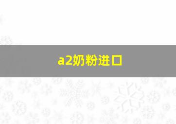 a2奶粉进口